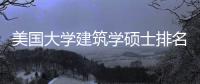 美国大学建筑学硕士排名一览表