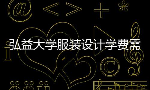 弘益大学服装设计学费需要多少？